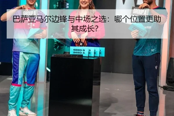 巴萨亚马尔边锋与中场之选：哪个位置更助其成长？