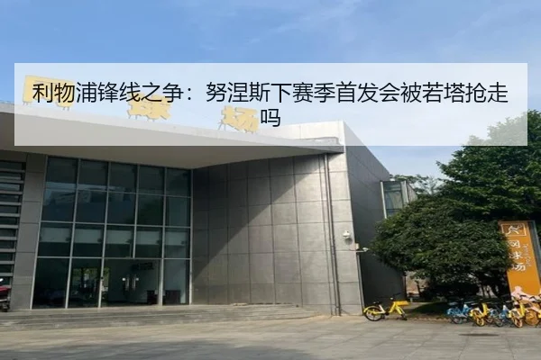 利物浦锋线之争：努涅斯下赛季首发会被若塔抢走吗